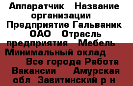 Аппаратчик › Название организации ­ Предприятие Гальваник, ОАО › Отрасль предприятия ­ Мебель › Минимальный оклад ­ 20 000 - Все города Работа » Вакансии   . Амурская обл.,Завитинский р-н